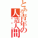 とある青年の人造人間（えヴぁ）