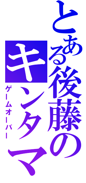 とある後藤のキンタマ爆発（ゲームオーバー）