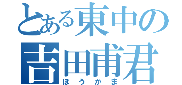 とある東中の吉田甫君（ほうかま）