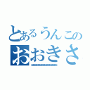 とあるうんこのおおきさでか！笑笑（うんこうんこうんこうんこうんこうんこうんこうんこうんこうんこうんこうんこうんこうんこうんこうんこ）