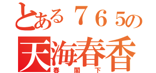 とある７６５の天海春香（春閣下）