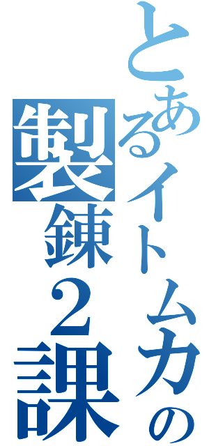 とあるイトムカの製錬２課（）