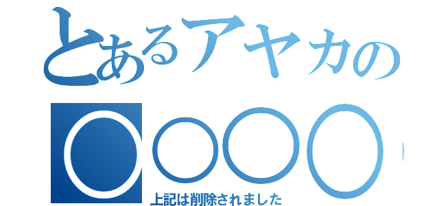 とあるアヤカの○○○○（上記は削除されました）