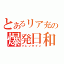 とあるリア充の爆発日和（バレンタイン）