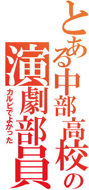 とある中部高校の演劇部員（カルビでよかった）