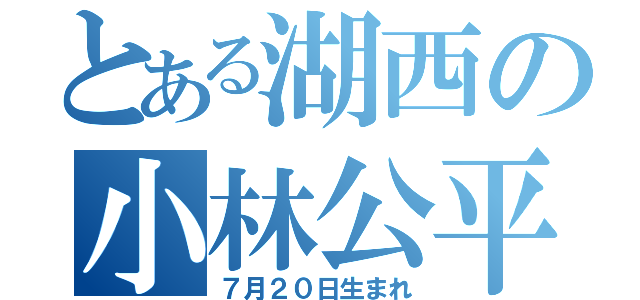 とある湖西の小林公平（７月２０日生まれ）