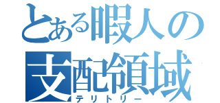 とある暇人の支配領域（テリトリー）