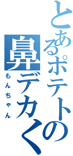 とあるポテトの鼻デカくん（もんちゃん）