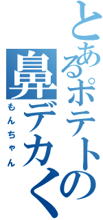 とあるポテトの鼻デカくん（もんちゃん）