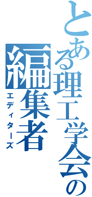 とある理工学会の編集者（エディターズ）