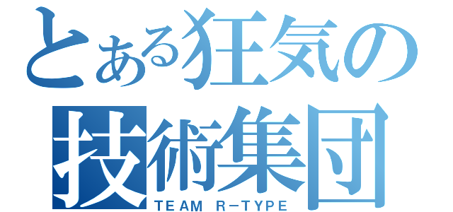 とある狂気の技術集団（ＴＥＡＭ Ｒ－ＴＹＰＥ）