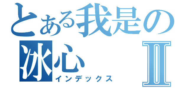 とある我是の冰心Ⅱ（インデックス）