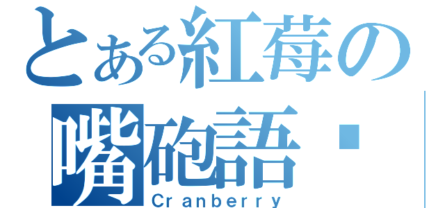 とある紅莓の嘴砲語錄（Ｃｒａｎｂｅｒｒｙ）