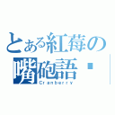 とある紅莓の嘴砲語錄（Ｃｒａｎｂｅｒｒｙ）