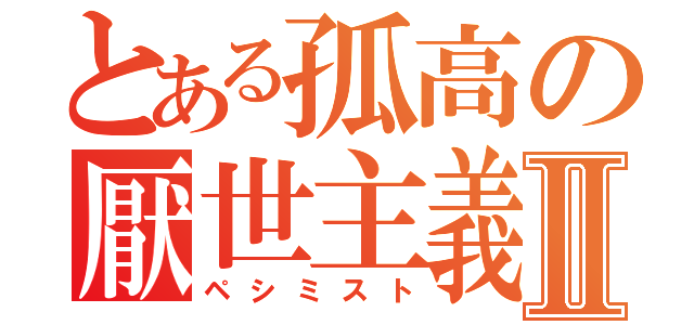 とある孤高の厭世主義者Ⅱ（ペシミスト）