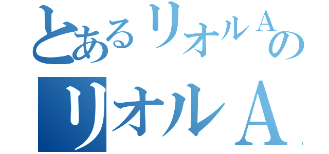 とあるリオルＡのリオルＡ（）