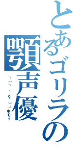 とあるゴリラの顎声優Ⅱ（┌（┌ ＾ｏ＾）┐ホモォ）