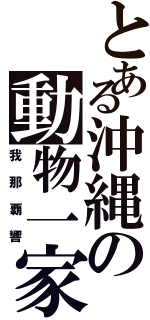 とある沖縄の動物一家（我那覇響）