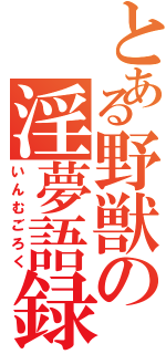 とある野獣の淫夢語録（いんむごろく）