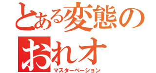 とある変態のおれオ（マスターベーション）