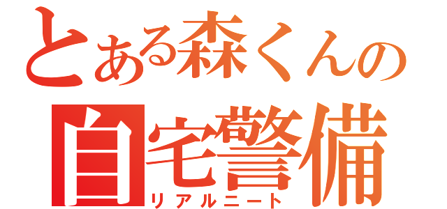 とある森くんの自宅警備員（リアルニート）