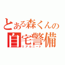 とある森くんの自宅警備員（リアルニート）