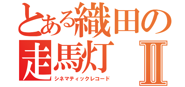 とある織田の走馬灯Ⅱ（シネマティックレコード）