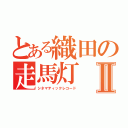 とある織田の走馬灯Ⅱ（シネマティックレコード）