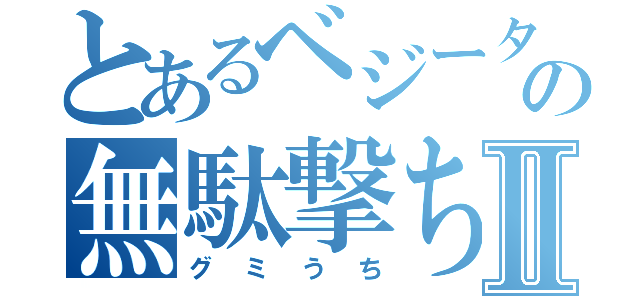 とあるベジータの無駄撃ちⅡ（グミうち）