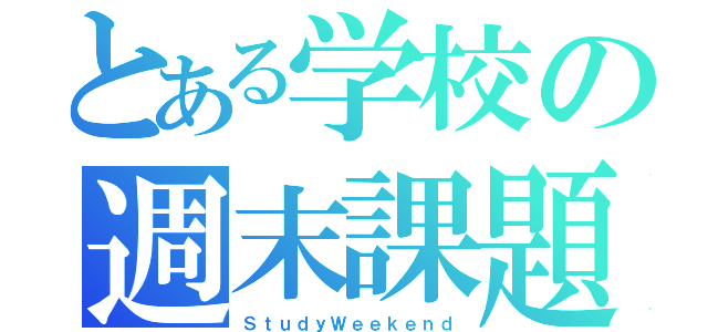 とある学校の週末課題（ＳｔｕｄｙＷｅｅｋｅｎｄ）