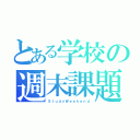 とある学校の週末課題（ＳｔｕｄｙＷｅｅｋｅｎｄ）