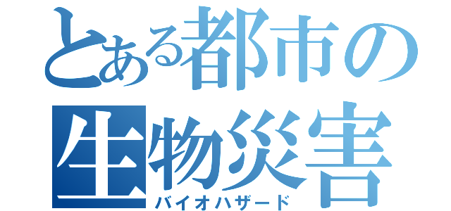 とある都市の生物災害（バイオハザード）