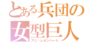 とある兵団の女型巨人（アニ・レオンハート）