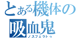 とある機体の吸血鬼（ノスフェラトゥ）