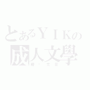 とあるＹＩＫの成人文學（糟糕文章）