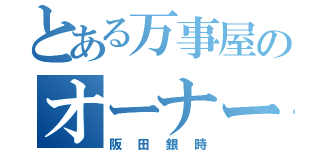 とある万事屋のオーナー（阪田銀時）