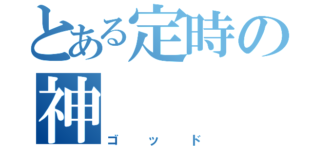 とある定時の神（ゴッド）