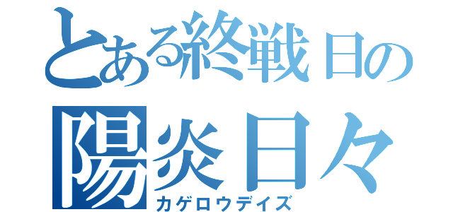 とある終戦日の陽炎日々（カゲロウデイズ）