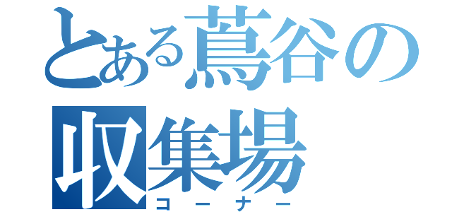 とある蔦谷の収集場（コーナー）