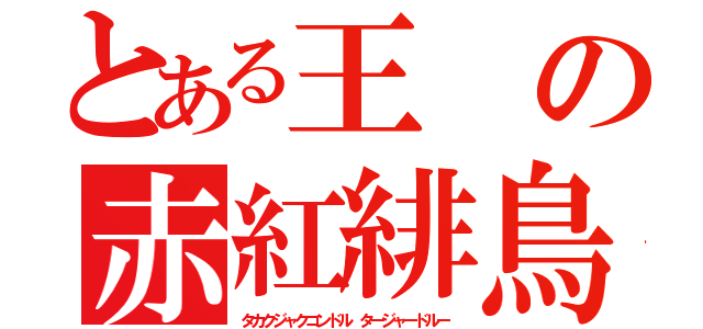 とある王の赤紅緋鳥（タカクジャクコンドル タージャードルー）