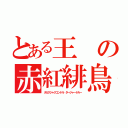 とある王の赤紅緋鳥（タカクジャクコンドル タージャードルー）