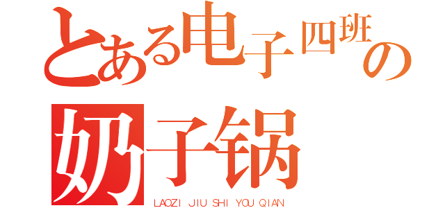 とある电子四班の奶子锅（ＬＡＯＺＩ ＪＩＵ ＳＨＩ ＹＯＵ ＱＩＡＮ）