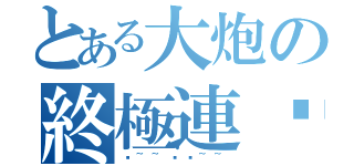 とある大炮の終極連擊（砰~~砰砰~~）