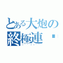 とある大炮の終極連擊（砰~~砰砰~~）