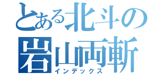 とある北斗の岩山両斬波（インデックス）