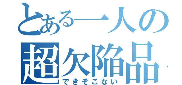 とある一人の超欠陥品（できそこない）