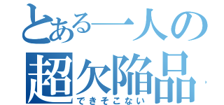 とある一人の超欠陥品（できそこない）