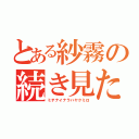 とある紗霧の続き見た？（ミテナイナラハヤクミロ）