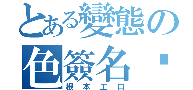 とある變態の色簽名檔（根本工口）