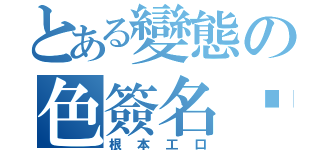 とある變態の色簽名檔（根本工口）